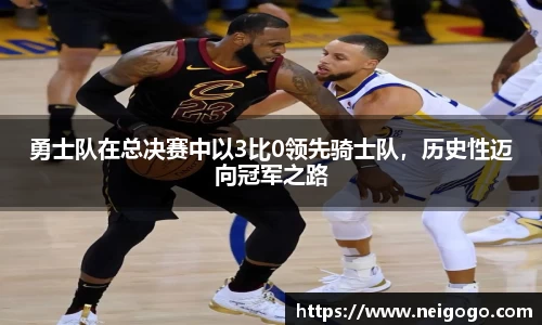 勇士队在总决赛中以3比0领先骑士队，历史性迈向冠军之路