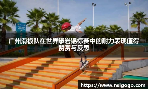 广州滑板队在世界攀岩锦标赛中的耐力表现值得赞赏与反思