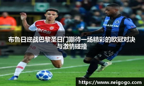 布鲁日迎战巴黎圣日门期待一场精彩的欧冠对决与激情碰撞