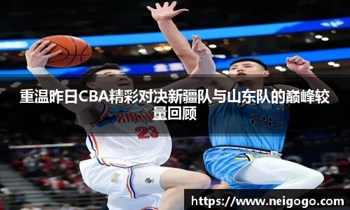 重温昨日CBA精彩对决新疆队与山东队的巅峰较量回顾